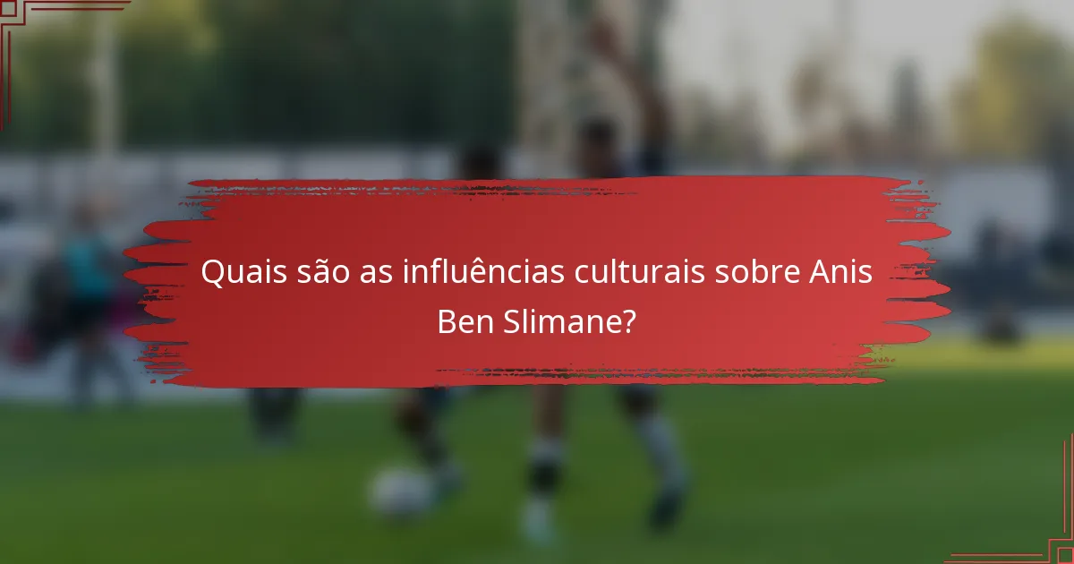 Quais são as influências culturais sobre Anis Ben Slimane?