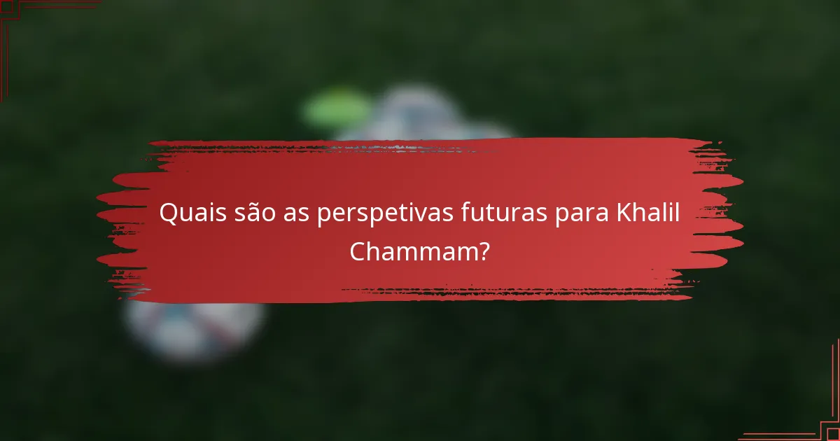 Quais são as perspetivas futuras para Khalil Chammam?