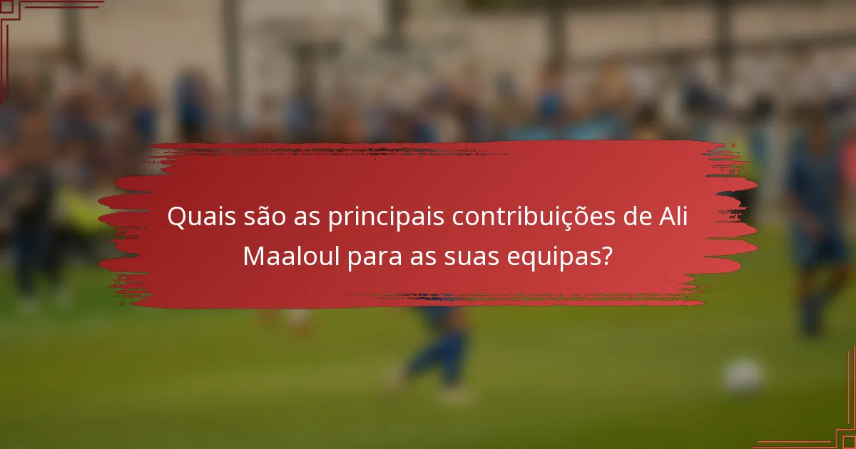 Quais são as principais contribuições de Ali Maaloul para as suas equipas?