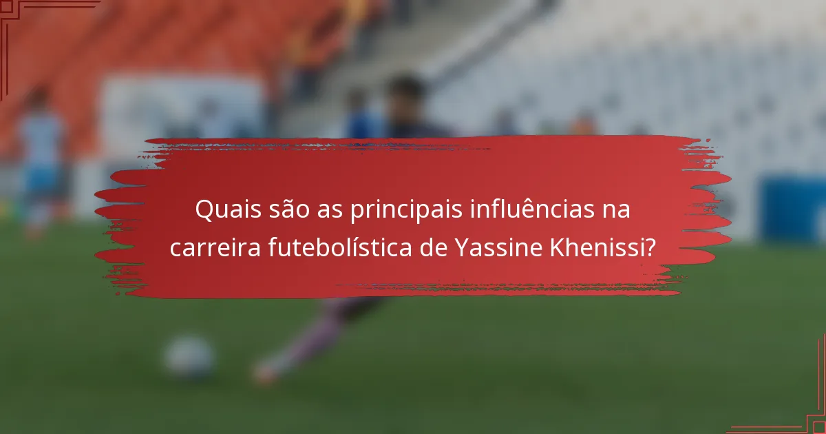 Quais são as principais influências na carreira futebolística de Yassine Khenissi?