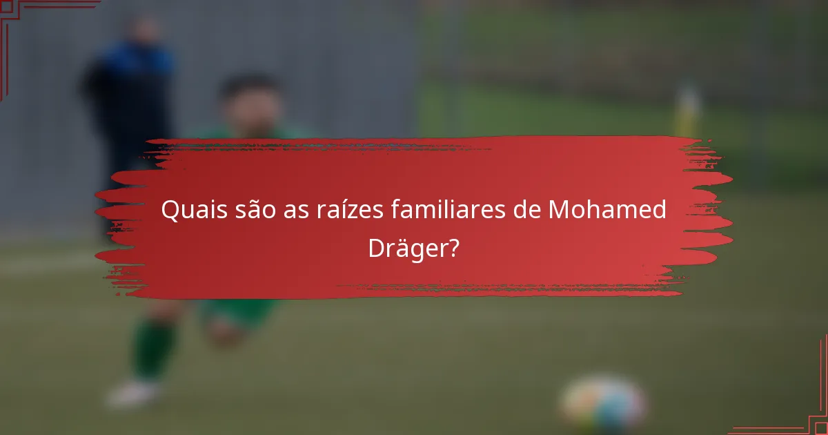 Quais são as raízes familiares de Mohamed Dräger?