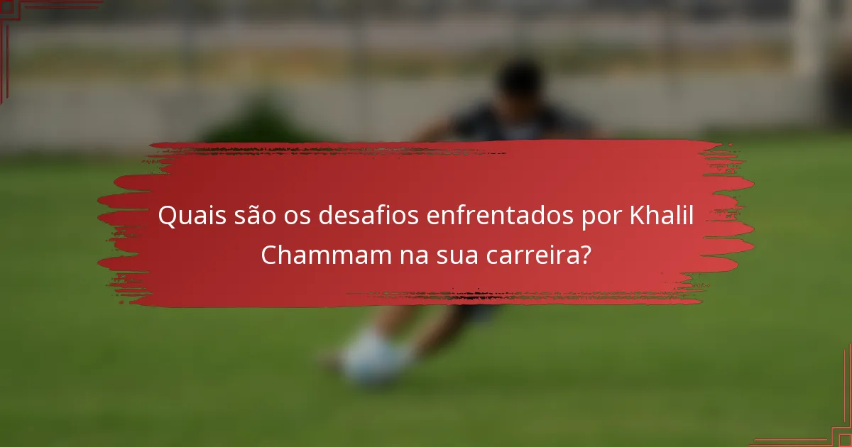 Quais são os desafios enfrentados por Khalil Chammam na sua carreira?