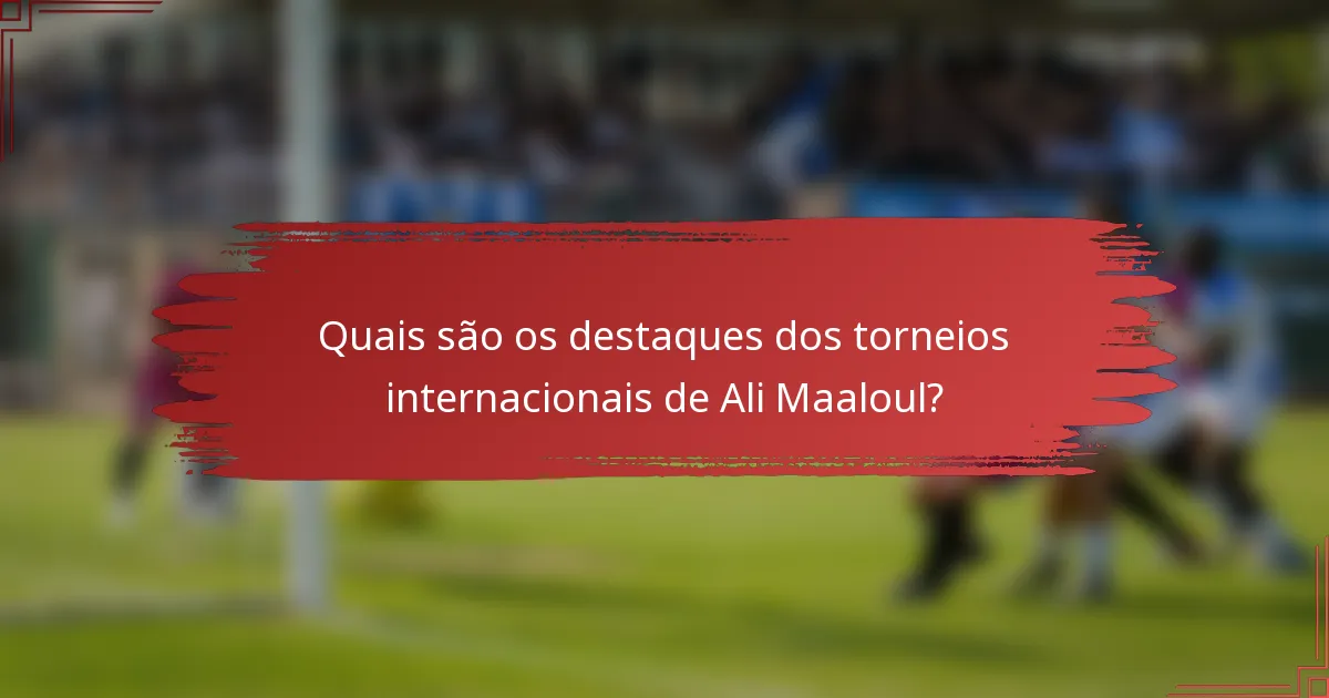 Quais são os destaques dos torneios internacionais de Ali Maaloul?