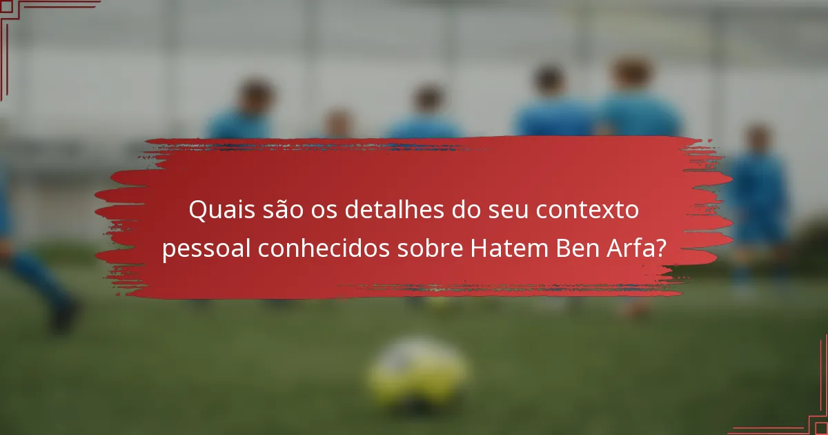 Quais são os detalhes do seu contexto pessoal conhecidos sobre Hatem Ben Arfa?