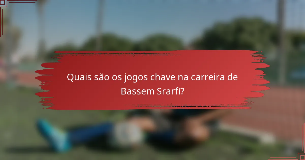 Quais são os jogos chave na carreira de Bassem Srarfi?
