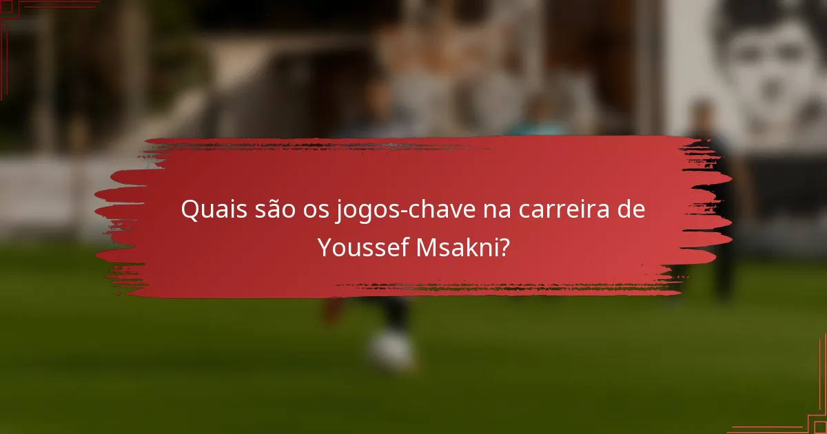 Quais são os jogos-chave na carreira de Youssef Msakni?