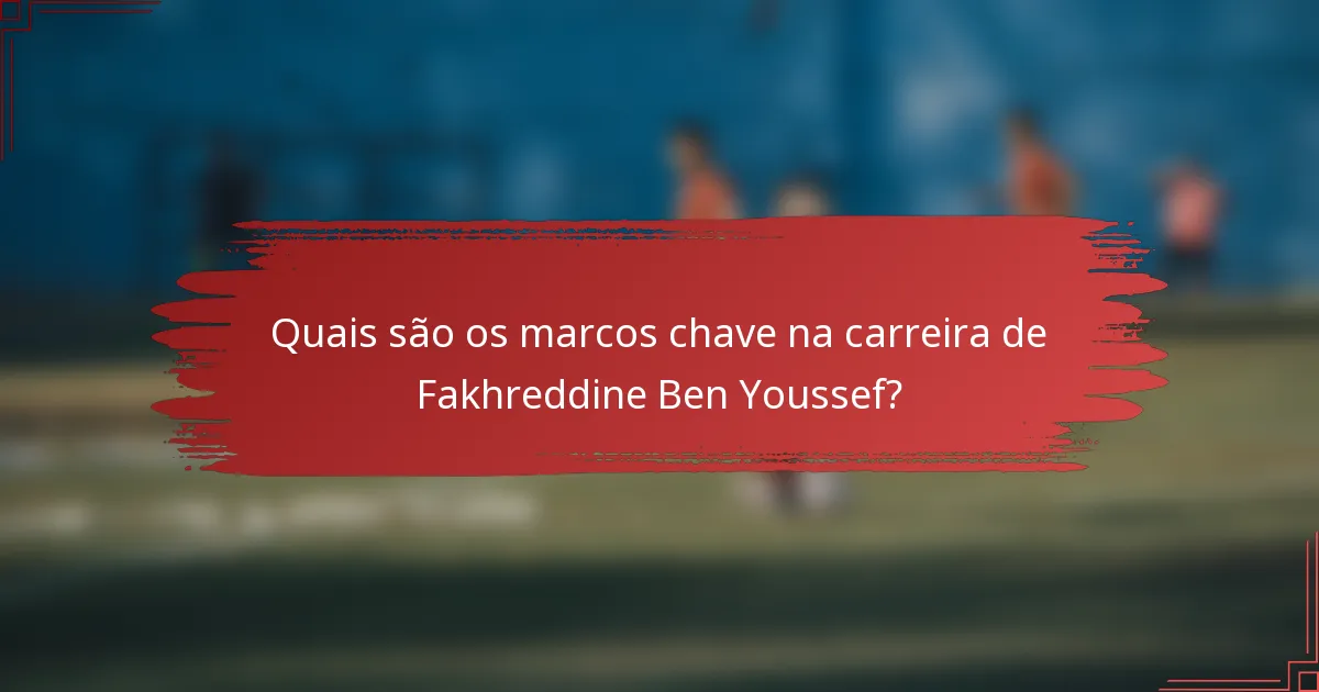 Quais são os marcos chave na carreira de Fakhreddine Ben Youssef?