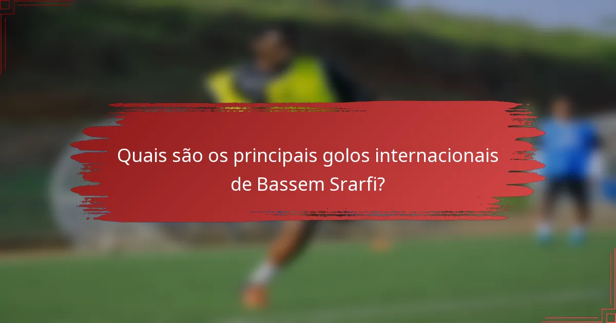 Quais são os principais golos internacionais de Bassem Srarfi?