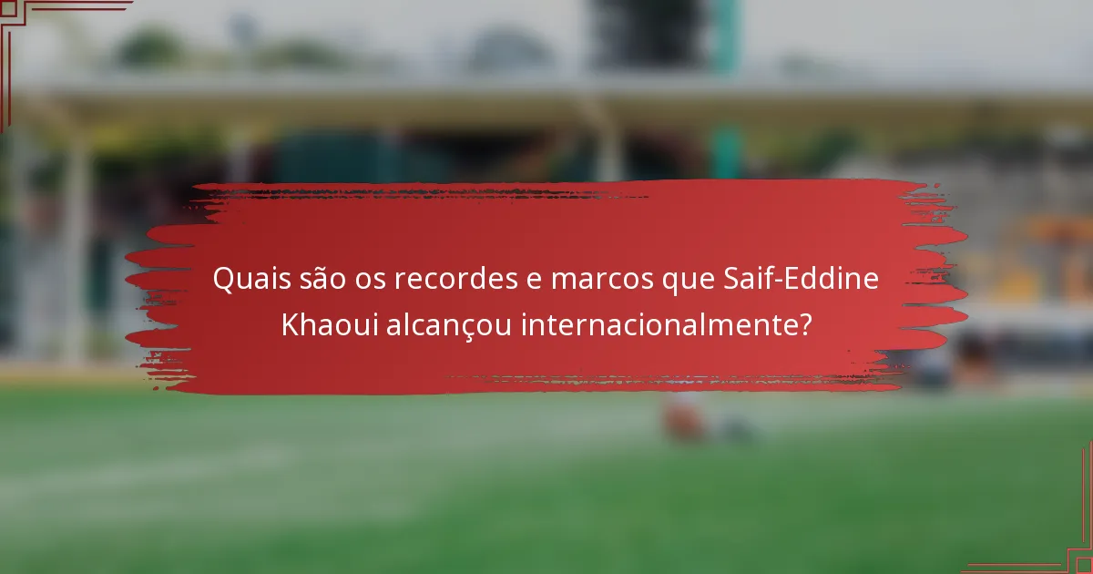Quais são os recordes e marcos que Saif-Eddine Khaoui alcançou internacionalmente?
