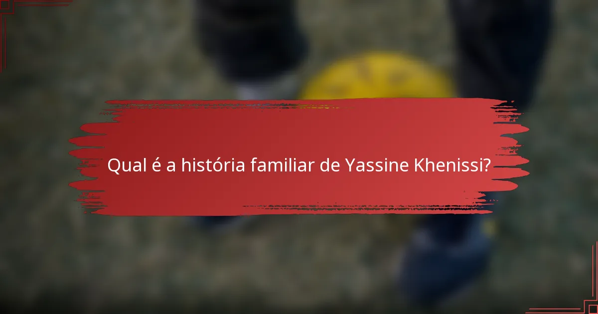 Qual é a história familiar de Yassine Khenissi?