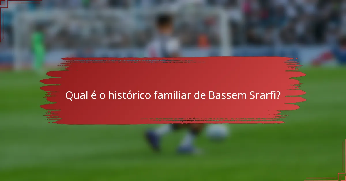 Qual é o histórico familiar de Bassem Srarfi?