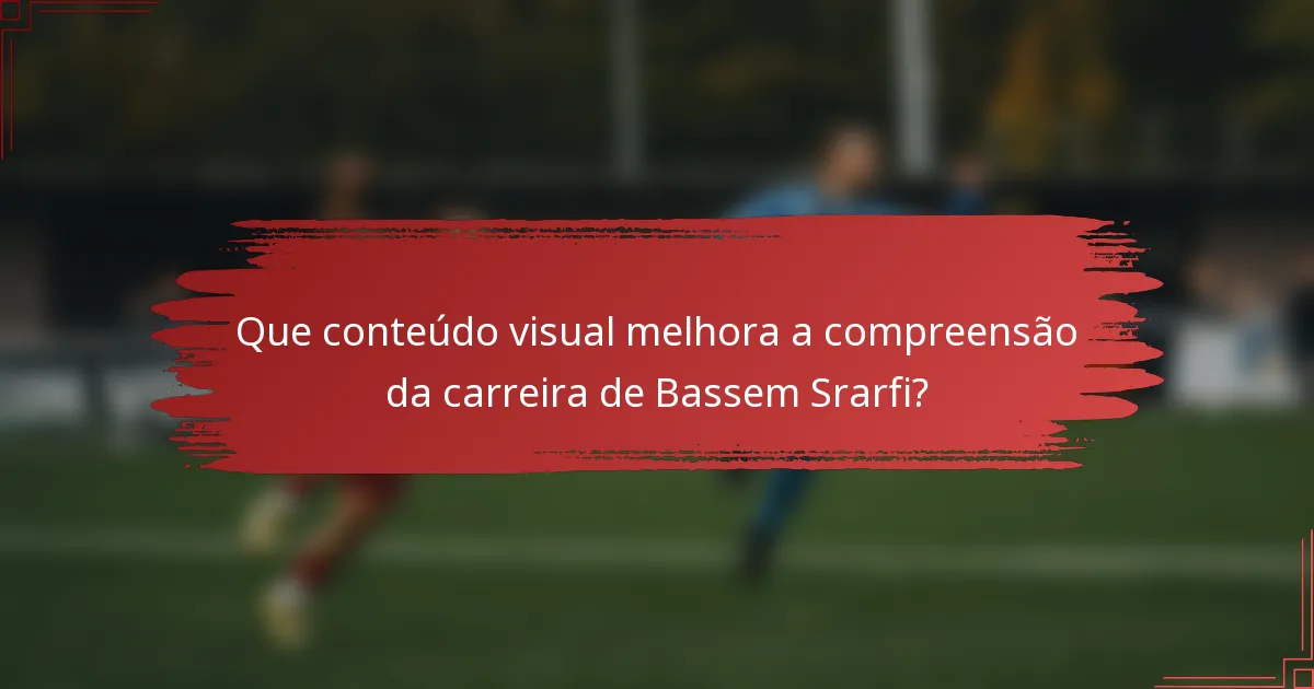 Que conteúdo visual melhora a compreensão da carreira de Bassem Srarfi?