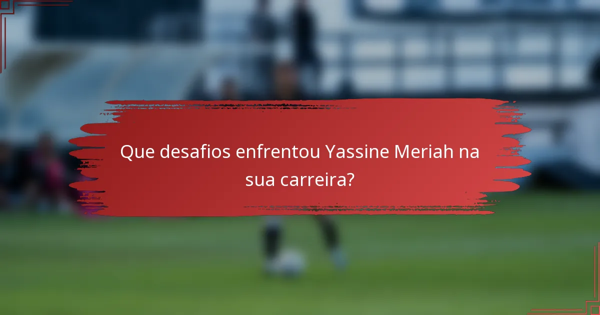Que desafios enfrentou Yassine Meriah na sua carreira?