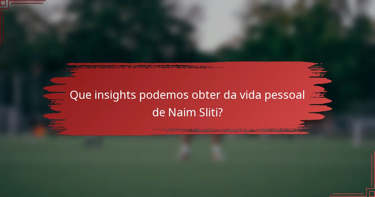 Que insights podemos obter da vida pessoal de Naim Sliti?