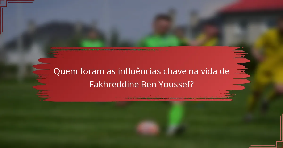Quem foram as influências chave na vida de Fakhreddine Ben Youssef?